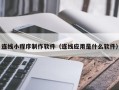 余江连线小程序制作软件（连线应用是什么软件）