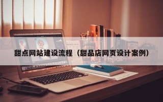 余江甜点网站建设流程（甜品店网页设计案例）