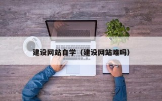 余江建设网站自学（建设网站难吗）