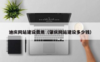 余江迪庆网站建设费用（肇庆网站建设多少钱）