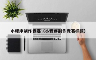余江小程序制作竞赛（小程序制作竞赛样题）