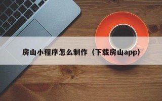 余江房山小程序怎么制作（下载房山app）