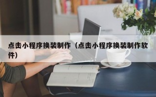 余江点击小程序换装制作（点击小程序换装制作软件）