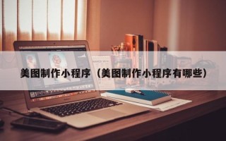余江美图制作小程序（美图制作小程序有哪些）
