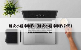 余江延安小程序制作（延安小程序制作公司）