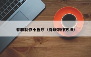 余江春联制作小程序（春联制作方法）