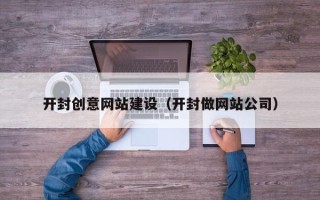余江开封创意网站建设（开封做网站公司）